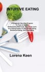 Intuitive Eating: A Pragmatic Non-Diet Program To Form A Healthy Relationship With Food. Improve & Learn Your Eating Habits To Stop Bing By Lorena Keen Cover Image