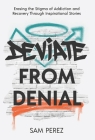 Deviate from Denial: Erasing the Stigma of Addiction and Recovery Through Inspirational Stories By Sam Perez Cover Image