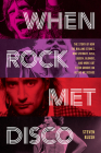When Rock Met Disco: The Story of How the Rolling Stones, Rod Stewart, Kiss, Queen, Blondie and More Got Their Groove on in the Me Decade By Steven Blush Cover Image