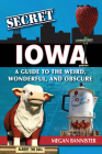 Secret Iowa: A Guide to the Weird, Wonderful, and Obscure By Megan Bannister Cover Image