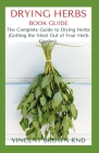 Drying Herbs Book Guide: The Effective Guide On How To Grow, Dry And Preserve Herbs Cover Image
