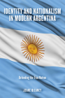 Identity and Nationalism in Modern Argentina: Defending the True Nation By Jeane Delaney Cover Image