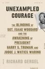 Unexampled Courage: The Blinding of Sgt. Isaac Woodard and the Awakening of President Harry S. Truman and Judge J. Waties Waring By Richard Gergel Cover Image