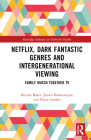 Netflix, Dark Fantastic Genres and Intergenerational Viewing: Family Watch Together TV (Routledge Advances in Television Studies) By Djoymi Baker, Jessica Balanzategui, Diana Sandars Cover Image
