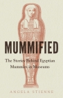 Mummified: The Stories Behind Egyptian Mummies in Museums By Angela Stienne Cover Image