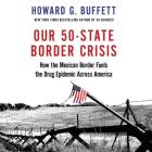 Our 50-State Border Crisis: How the Mexican Border Fuels the Drug Epidemic Across America By Howard G. Buffett, Matt Kugler (Read by) Cover Image