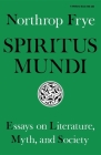 Spiritus Mundi: Essays on Literature, Myth, and Society By Northrop Frye Cover Image