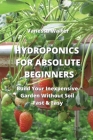 Hydroponics for Absolute Beginners: Build Your Inexpensive Garden Without Soil Fast & Easy Cover Image