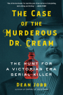 The Case of the Murderous Dr. Cream: The Hunt for a Victorian Era Serial Killer By Dean Jobb Cover Image