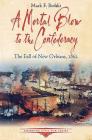 A Mortal Blow to the Confederacy: The Fall of New Orleans, 1862 (Emerging Civil War) By Mark F. Bielski Cover Image