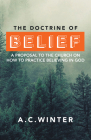 The Doctrine of Belief: A Proposal to the Church on How to Practice Believing in God By A. C. Winter Cover Image