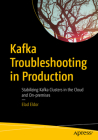 Kafka Troubleshooting in Production: Stabilizing Kafka Clusters in the Cloud and On-Premises By Elad Eldor Cover Image