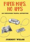 Paper Maps, No Apps: An Unplugged Travel Adventure By Johnny Welsh Cover Image