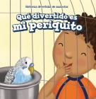 Qué Divertido Es Mi Periquito (My Bird Is Funny) By Myrna Nau Cover Image