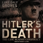 Hitler's Death Lib/E: The Case Against Conspiracy By Luke Daly-Groves, Roger Clark (Read by) Cover Image