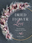 Dried Flower Love: Make 18 Inspiring Projects for Your Home By Ivana Jost Cover Image