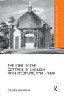 The Idea of the Cottage in English Architecture, 1760 - 1860 (Routledge Research in Architecture) By Daniel Maudlin Cover Image