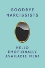 Goodbye Narcissists, Hello Emotionally Available Men!: Notebook Gift For Women & Men In Recovery From A Toxic Relationship Cover Image