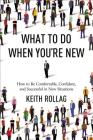 What to Do When You're New: How to Be Comfortable, Confident, and Successful in New Situations By Keith Rollag Cover Image