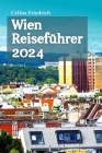 Wien Reiseführer 2024: Entdecken Sie die verborgenen Reize, die exquisite Kultur und die bezaubernde Geschichte der österreichischen Hauptsta Cover Image