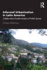 Informal Urbanization in Latin America: Collaborative Transformations of Public Spaces By Christian Werthmann Cover Image