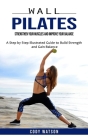 Wall Pilates: Strengthen Your Muscles and Improve Your Balance (A Step by Step Illustrated Guide to Build Strength and Gain Balance) Cover Image