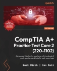 CompTIA A+ Practice Test Core 2 (220-1102): Achieve certification by practicing with hundreds of mock questions and tests for each exam topic By Mark Birch, Ian Neil Cover Image