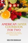 American Diner Cookbook for Two: Indulge In The Timeless Delicacies Of A Classic Kitchen Restaurant Diner Cover Image