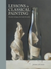 Lessons in Classical Painting: Essential Techniques from Inside the Atelier By Juliette Aristides Cover Image