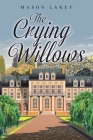 The Crying Willows By Mason Lakey Cover Image