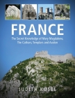 France: The Secret Knowledge of Mary Magdalene, The Cathars, Templars and Avalon By Judith Küsel Cover Image