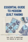 Essential Guide To Modern Quilt Making: Take Steps To Understand The Process Of Quilting: Make A Quilt By Riley Martina Cover Image