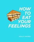 How to Eat Your Feelings: One food lover's journey through life, using cooking as a form of meditation. By Holly Haines Cover Image