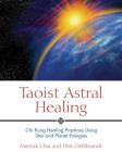 Taoist Astral Healing: Chi Kung Healing Practices Using Star and Planet Energies By Mantak Chia, Dirk Oellibrandt Cover Image