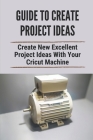 Guide To Create Project Ideas: Create New Excellent Project Ideas With Your Cricut Machine: Creative Project Ideas By Lonna Hazelett Cover Image