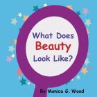 What Does Beauty Look Like? By Monica G. Wood Cover Image