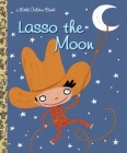 Lasso the Moon (Little Golden Book) By Trish Holland, Valeria Petrone (Illustrator) Cover Image
