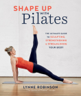 Shape Up With Pilates: The Ultimate Guide to Sculpting, Strengthening and Streamlining Your Body Cover Image