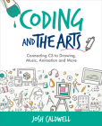 Coding and the Arts: Connecting CS to Drawing, Music, Animation and More By Josh Caldwell Cover Image