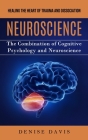 Neuroscience: Healing the Heart of Trauma and Dissociation (The Combination of Cognitive Psychology and Neuroscience) By Denise Davis Cover Image