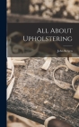 All About Upholstering By John 1915- Bergen Cover Image