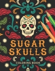 Sugar Skulls Coloring Book: Calavera Coloring Book - Adults Skull Designs for Stress Relieving Coloring Book (Inspirational & Motivational ) - Fun By Los Mexicanos Press Cover Image