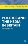 Politics and the Media in Britain (Contemporary Political Studies #20) By Raymond Kuhn, John Benyon (Editor) Cover Image