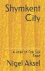Shymkent City: A Rose of The Silk Road By Nigel Aksel Cover Image