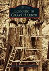 Logging in Grays Harbor (Images of America) By Brian Woodwick, Gene Woodwick Cover Image