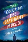 The Color of Bee Larkham's Murder: A Novel By Sarah J. Harris Cover Image
