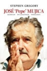 Jose 'Pepe' Mujica: Warrior Philosopher President By Stephen Gregory Cover Image
