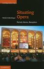 Situating Opera: Period, Genre, Reception (Cambridge Studies in Opera) By Herbert Lindenberger Cover Image