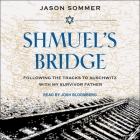 Shmuel's Bridge: Following the Tracks to Auschwitz with My Survivor Father By Jason Sommer, Josh Bloomberg (Read by) Cover Image