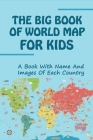 The Big Book Of World Map For Kids: A Book With Name And Images Of Each Country: Interactive World Map For Kids By Terence Texeira Cover Image